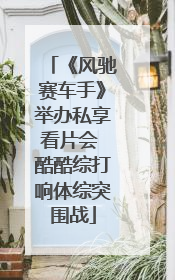 《风驰赛车手》举办私享看片会 酷酷综打响体综突围战