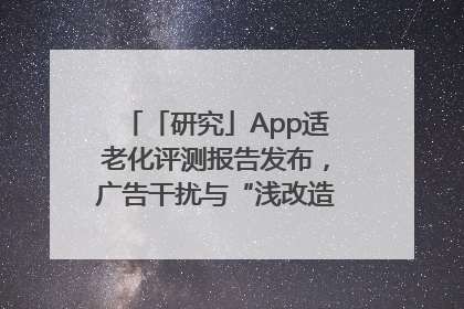 「研究」App适老化评测报告发布，广告干扰与“浅改造”问题仍明显
