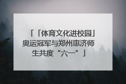 「体育文化进校园」奥运冠军与郑州惠济师生共度“六一”