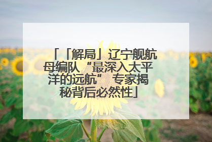 「解局」辽宁舰航母编队“最深入太平洋的远航” 专家揭秘背后必然性