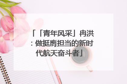 「青年风采」冉洪：做挺膺担当的新时代航天奋斗者