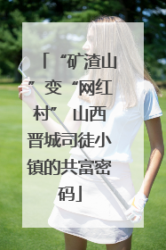“矿渣山”变“网红村” 山西晋城司徒小镇的共富密码
