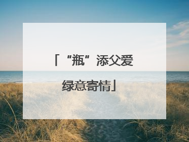 “瓶”添父爱 绿意寄情