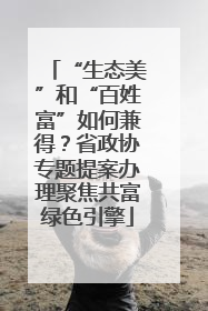 “生态美”和“百姓富”如何兼得？省政协专题提案办理聚焦共富绿色引擎