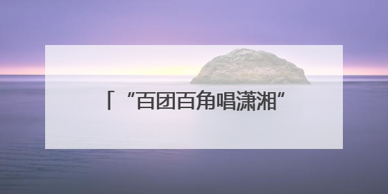 “百团百角唱潇湘”全省竞演在即，省演艺集团开展内部比拼