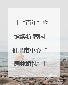 “百年”宾馆焕新 蓉园推出市中心“园林婚礼”
