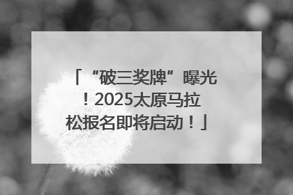“破三奖牌”曝光！2025太原马拉松报名即将启动！