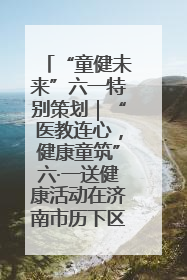 “童健未来”六一特别策划｜“医教连心，健康童筑”六·一送健康活动在济南市历下区俊德实验学校举行
