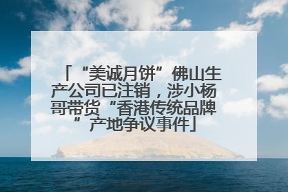 “美诚月饼”佛山生产公司已注销，涉小杨哥带货“香港传统品牌”产地争议事件