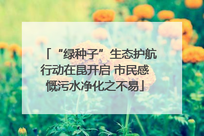 “绿种子”生态护航行动在昆开启 市民感慨污水净化之不易
