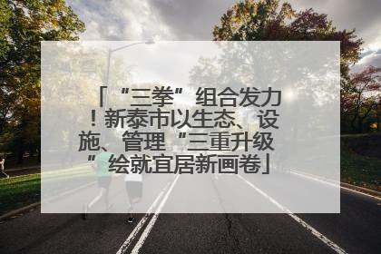 “三拳”组合发力！新泰市以生态、设施、管理“三重升级”绘就宜居新画卷