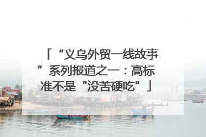 “义乌外贸一线故事”系列报道之一：高标准不是“没苦硬吃”