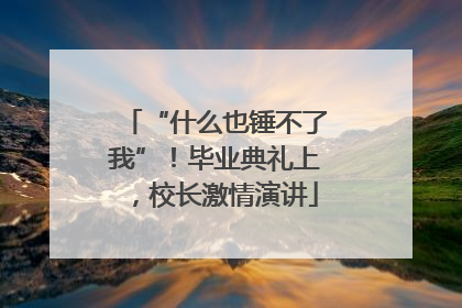 “什么也锤不了我”！毕业典礼上，校长激情演讲
