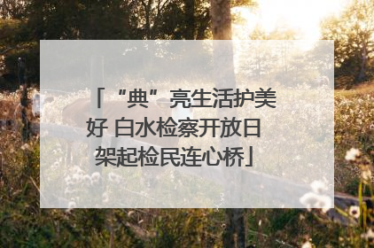 “典”亮生活护美好 白水检察开放日架起检民连心桥