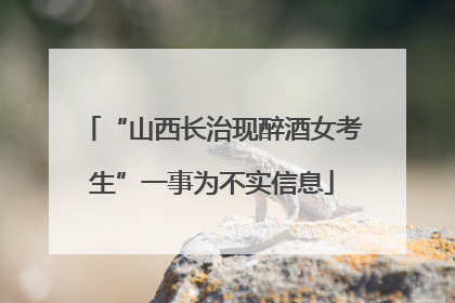 “山西长治现醉酒女考生”一事为不实信息