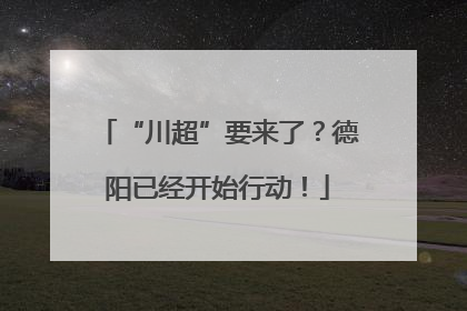 “川超”要来了？德阳已经开始行动！