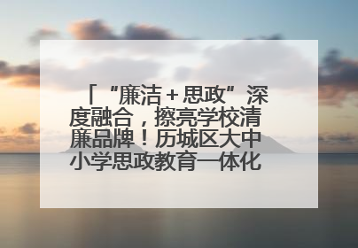 “廉洁＋思政”深度融合，擦亮学校清廉品牌！历城区大中小学思政教育一体化建设第四子工作组举行共建活动