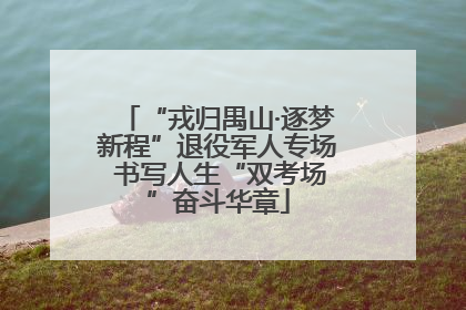 “戎归禺山·逐梦新程”退役军人专场 书写人生“双考场”奋斗华章