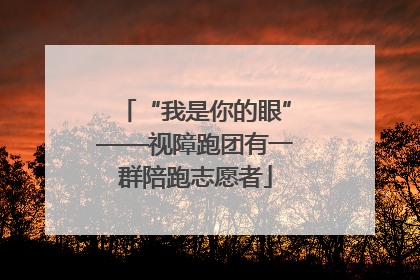 “我是你的眼”——视障跑团有一群陪跑志愿者