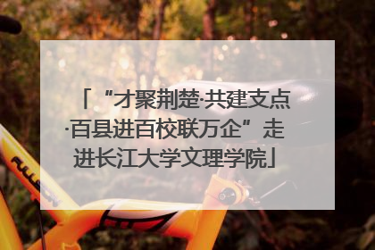 “才聚荆楚·共建支点·百县进百校联万企”走进长江大学文理学院