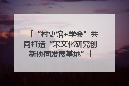 “村史馆+学会”共同打造“宋文化研究创新协同发展基地”