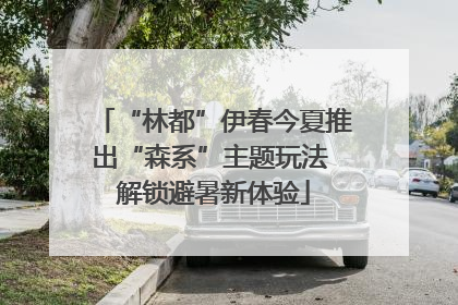 “林都”伊春今夏推出“森系”主题玩法 解锁避暑新体验