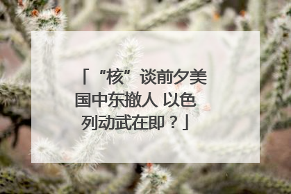 “核”谈前夕美国中东撤人 以色列动武在即？