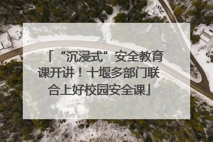 “沉浸式”安全教育课开讲！十堰多部门联合上好校园安全课