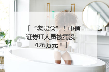 “老鼠仓”！中信证券IT人员被罚没426万元！