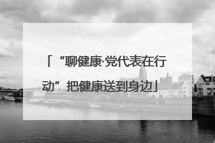 “聊健康·党代表在行动”把健康送到身边