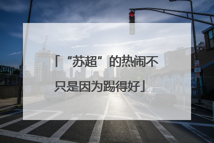 “苏超”的热闹不只是因为踢得好