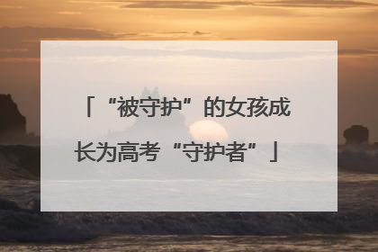 “被守护”的女孩成长为高考“守护者”