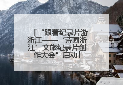 “跟着纪录片游浙江——‘诗画浙江’文旅纪录片创作大会”启动
