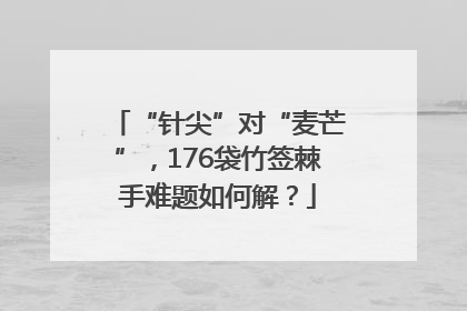 “针尖”对“麦芒”，176袋竹签棘手难题如何解？