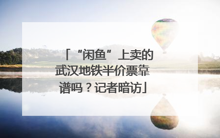 “闲鱼”上卖的武汉地铁半价票靠谱吗？记者暗访