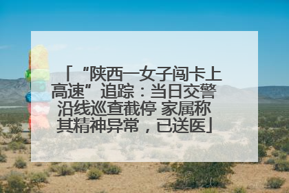 “陕西一女子闯卡上高速”追踪：当日交警沿线巡查截停 家属称其精神异常，已送医