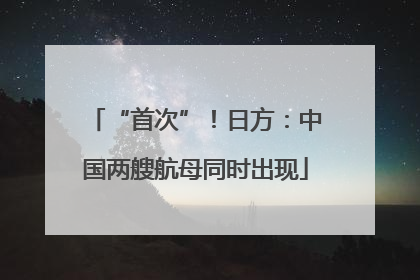 “首次”！日方：中国两艘航母同时出现