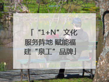 “1+N”文化服务阵地 赋能福建“泉工”品牌