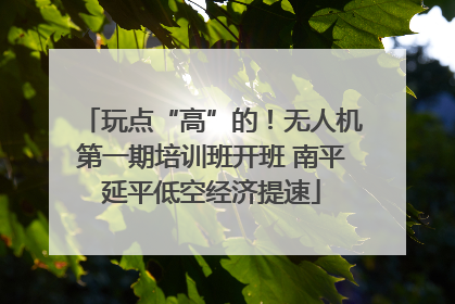 玩点“高”的！无人机第一期培训班开班 南平延平低空经济提速