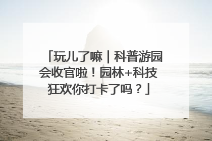 玩儿了嘛｜科普游园会收官啦！园林+科技狂欢你打卡了吗？