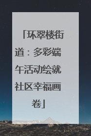 环翠楼街道：多彩端午活动绘就社区幸福画卷