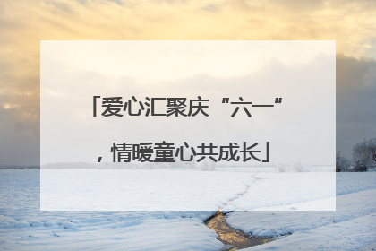 爱心汇聚庆“六一”，情暖童心共成长