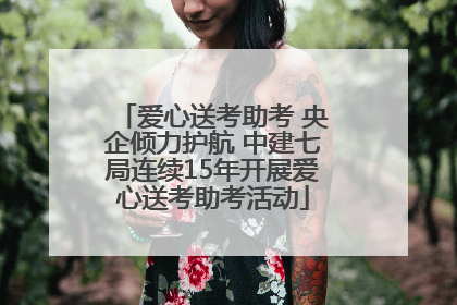 爱心送考助考 央企倾力护航 中建七局连续15年开展爱心送考助考活动