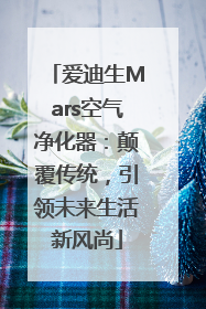 爱迪生Mars空气净化器：颠覆传统，引领未来生活新风尚