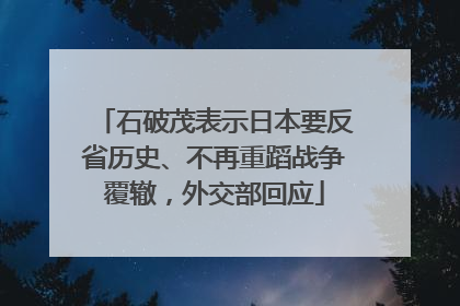 石破茂表示日本要反省历史、不再重蹈战争覆辙，外交部回应