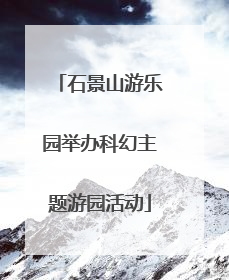 石景山游乐园举办科幻主题游园活动
