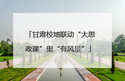 甘肃校地联动“大思政课”里“有风景”