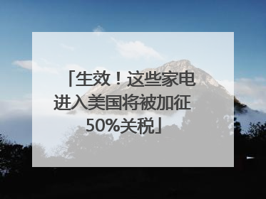 生效！这些家电进入美国将被加征50%关税