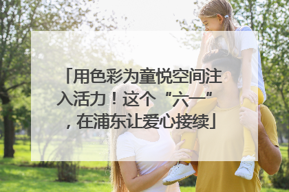 用色彩为童悦空间注入活力！这个“六一”，在浦东让爱心接续