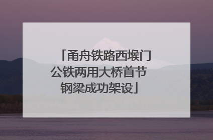 甬舟铁路西堠门公铁两用大桥首节钢梁成功架设